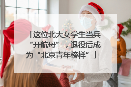 这位北大女学生当兵“开航母”，退役后成为“北京青年榜样”