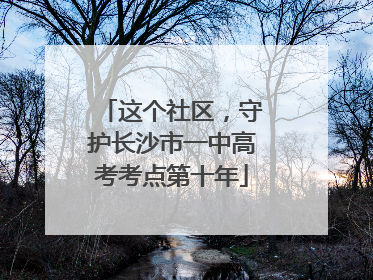 这个社区，守护长沙市一中高考考点第十年