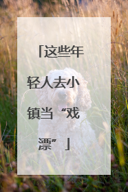 这些年轻人去小镇当“戏漂”