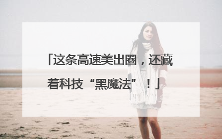 这条高速美出圈，还藏着科技“黑魔法”！