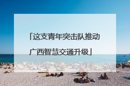 这支青年突击队推动广西智慧交通升级