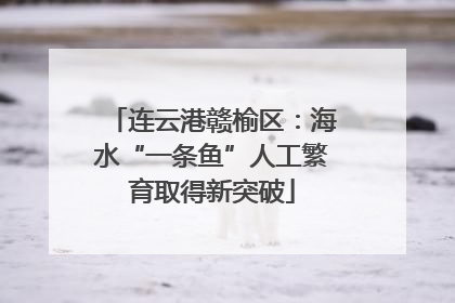 连云港赣榆区：海水“一条鱼”人工繁育取得新突破