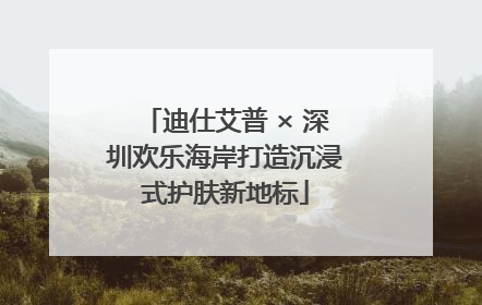 迪仕艾普 × 深圳欢乐海岸打造沉浸式护肤新地标