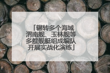 辗转多个海域 渭南舰、玉林舰等多艘舰艇组成编队开展实战化演练