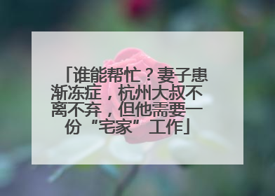 谁能帮忙？妻子患渐冻症，杭州大叔不离不弃，但他需要一份“宅家”工作