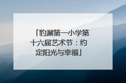 豹澥第一小学第十六届艺术节：约定阳光与幸福