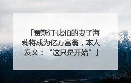 贾斯汀·比伯的妻子海莉将成为亿万富翁，本人发文：“这只是开始”
