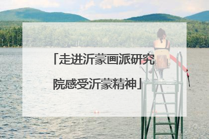 走进沂蒙画派研究院感受沂蒙精神