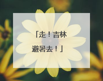 走！吉林避暑去！
