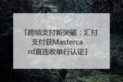 跨境支付新突破：汇付支付获Mastercard直连收单行认证