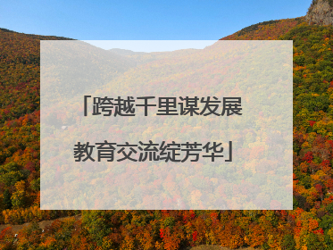 跨越千里谋发展 教育交流绽芳华
