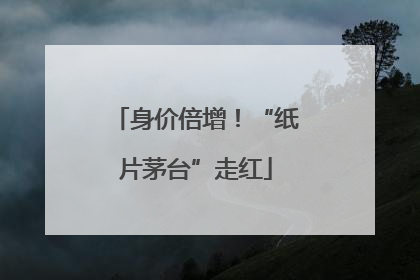 身价倍增！“纸片茅台”走红