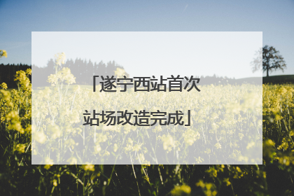 遂宁西站首次站场改造完成