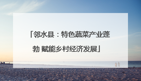 邻水县：特色蔬菜产业蓬勃 赋能乡村经济发展
