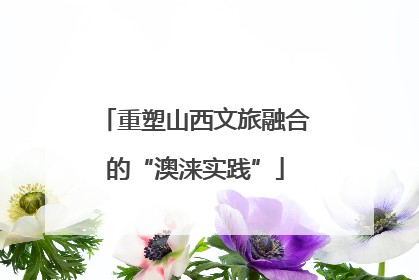 重塑山西文旅融合的“澳涞实践”