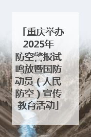 重庆举办2025年防空警报试鸣放暨国防动员（人民防空）宣传教育活动
