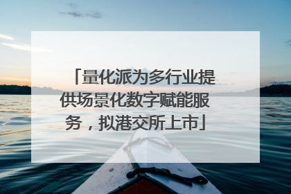量化派为多行业提供场景化数字赋能服务，拟港交所上市