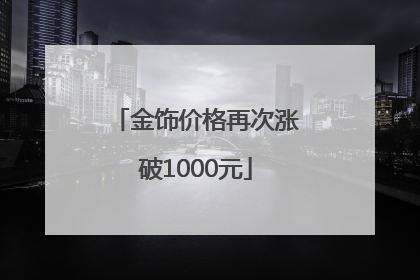 金饰价格再次涨破1000元