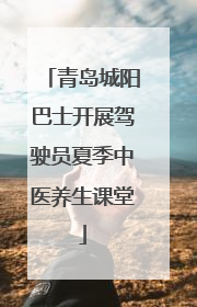 青岛城阳巴士开展驾驶员夏季中医养生课堂