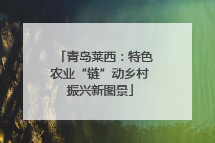 青岛莱西：特色农业“链”动乡村振兴新图景
