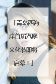 青岛西海岸首届汽摩文化节即将启幕！