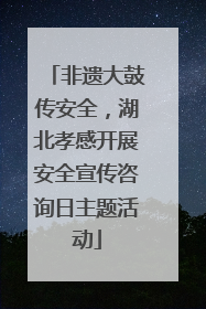 非遗大鼓传安全，湖北孝感开展安全宣传咨询日主题活动