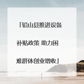 铅山县推进设备补贴政策 助力困难群体创业增收