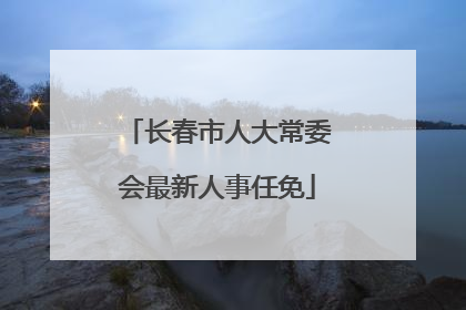 长春市人大常委会最新人事任免