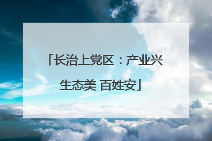 长治上党区：产业兴 生态美 百姓安