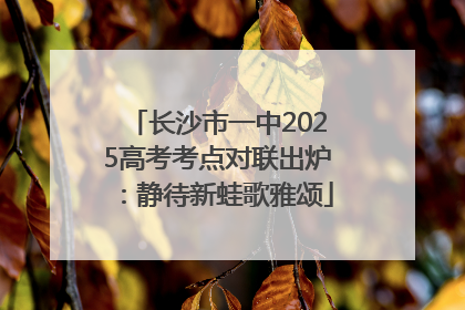 长沙市一中2025高考考点对联出炉：静待新蛙歌雅颂