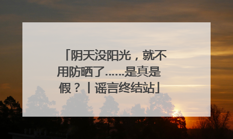 阴天没阳光，就不用防晒了……是真是假？丨谣言终结站