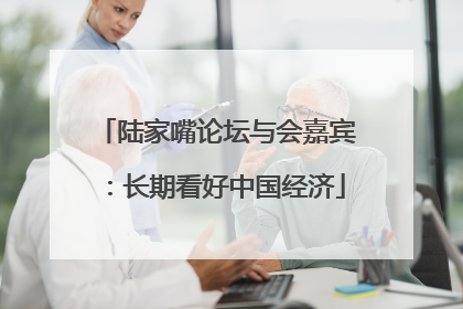 陆家嘴论坛与会嘉宾：长期看好中国经济
