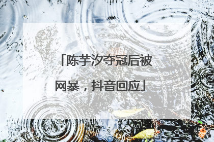 陈芋汐夺冠后被网暴，抖音回应