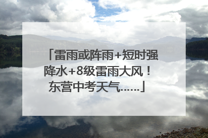 雷雨或阵雨+短时强降水+8级雷雨大风！东营中考天气……