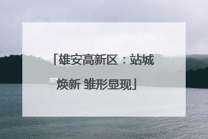 雄安高新区：站城焕新 雏形显现