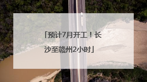 预计7月开工！长沙至赣州2小时