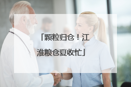 颗粒归仓！江淮粮仓夏收忙