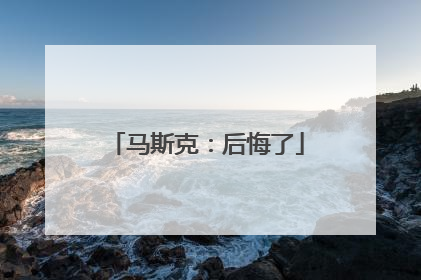 马斯克：后悔了