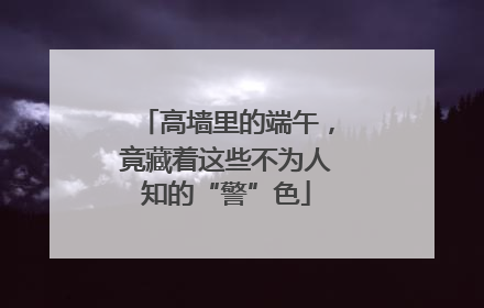 高墙里的端午，竟藏着这些不为人知的“警”色