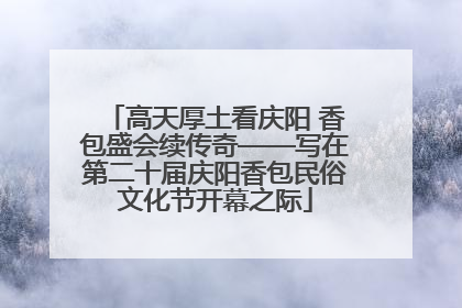 高天厚土看庆阳 香包盛会续传奇——写在第二十届庆阳香包民俗文化节开幕之际