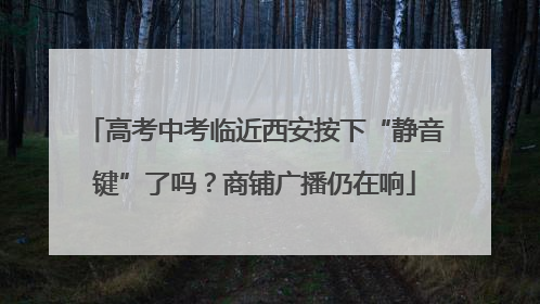 高考中考临近西安按下“静音键”了吗？商铺广播仍在响