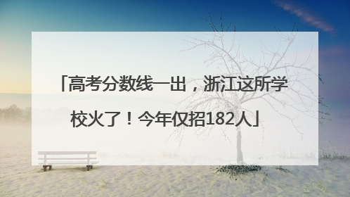 高考分数线一出，浙江这所学校火了！今年仅招182人
