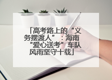 高考路上的“义务摆渡人”：海南“爱心送考”车队风雨坚守十载