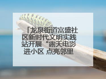龙泉街道富盛社区新时代文明实践站开展“露天电影进小区 点亮邻里新生活”活动