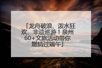 龙舟破浪、泼水狂欢、非遗巡游！泉州60+文旅活动带你燃情过端午