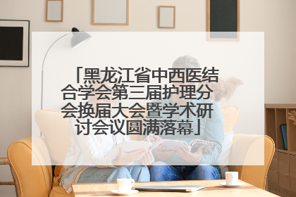 黑龙江省中西医结合学会第三届护理分会换届大会暨学术研讨会议圆满落幕