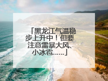 黑龙江气温稳步上升中！但要注意雷暴大风、小冰雹……