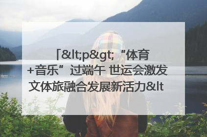 <p>“体育+音乐”过端午 世运会激发文体旅融合发展新活力</p><p>——成都世运会“跟着赛事去旅行”武侯站正式启动</p>