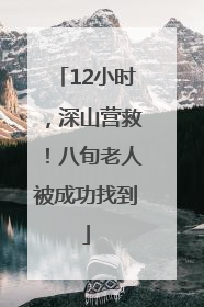 12小时，深山营救！八旬老人被成功找到