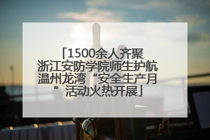 1500余人齐聚 浙江安防学院师生护航温州龙湾“安全生产月”活动火热开展